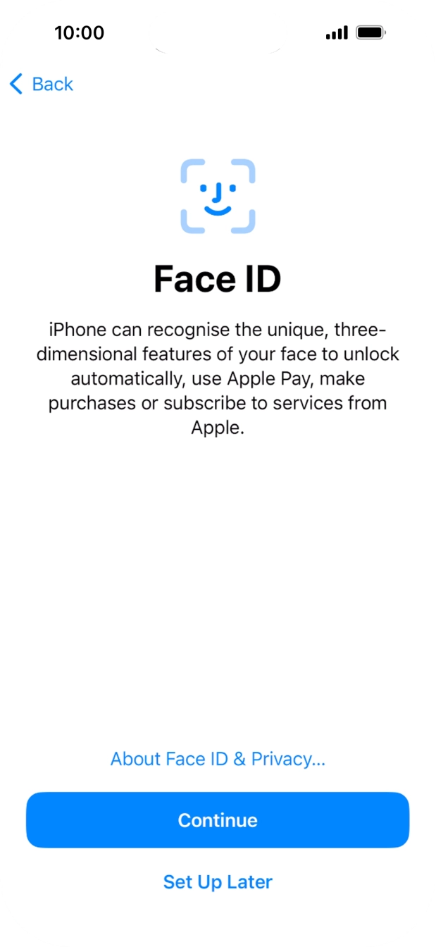 Follow the instructions on the screen to turn on Face ID or press Set Up Later. Follow the instructions on the screen to turn on Face ID or press Set Up Later.