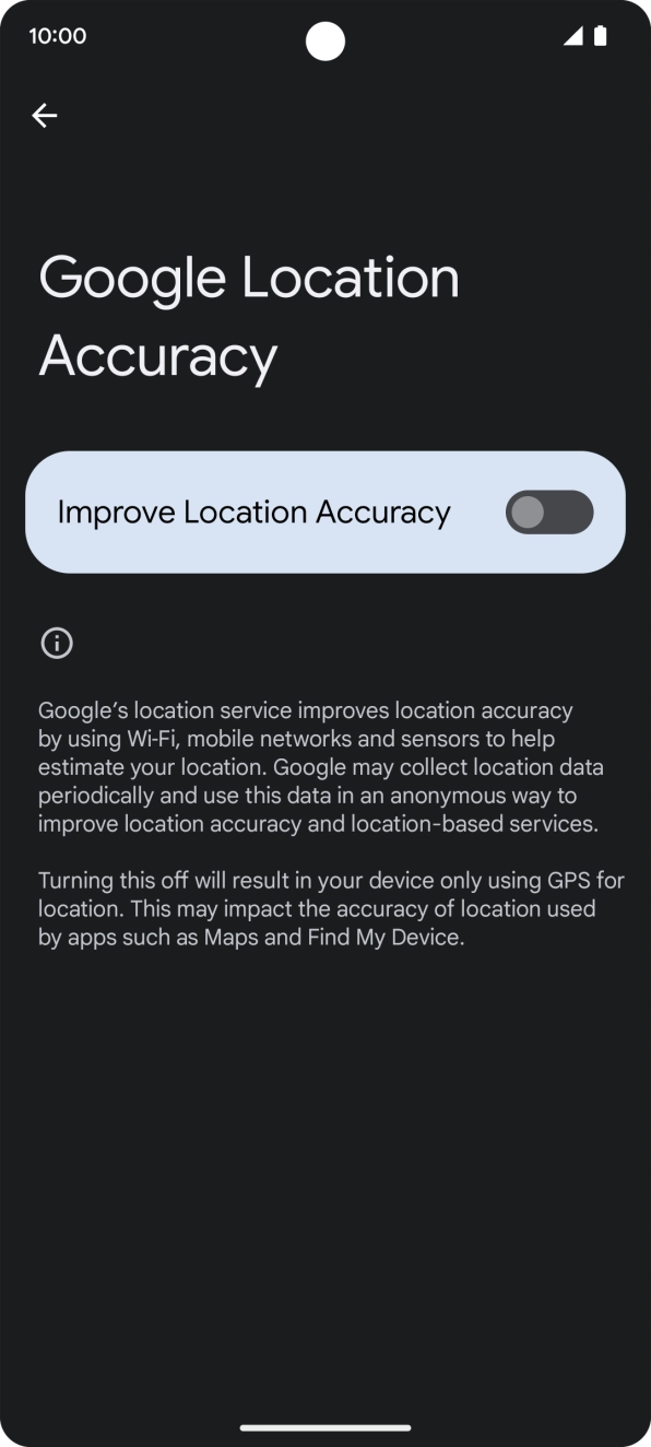 If you press the indicator next to 'Improve Location Accuracy' to turn off the function, your phone can find your exact position using the GPS satellites but it may take longer as there is no access to supplementary information from the mobile network or nearby WiFi networks. If you press the indicator next to 'Improve Location Accuracy' to turn off the function, your phone can find your exact position using the GPS satellites but it may take longer as there is no access to supplementary information from the mobile network or nearby WiFi networks.