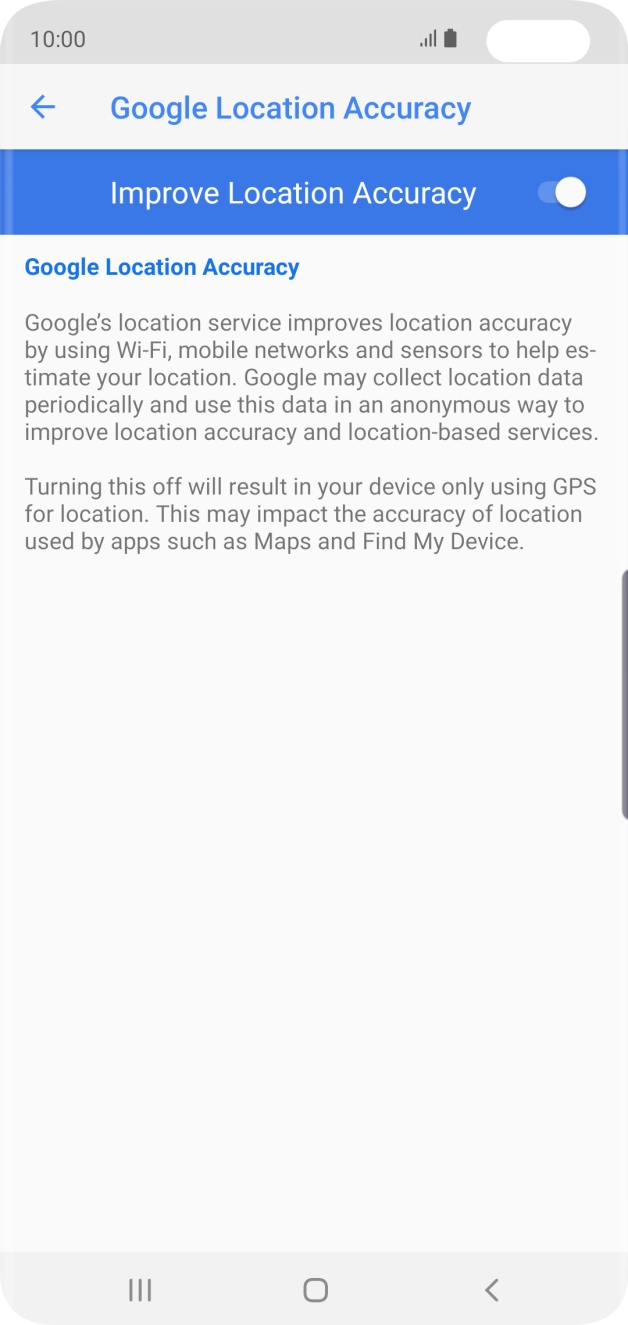 If you press the indicator next to 'Improve Location Accuracy' to turn on the function, your phone can find your exact position using the GPS satellites, the mobile network and nearby WiFi networks. Satellite-based GPS requires a clear view of the sky. If you press the indicator next to 'Improve Location Accuracy' to turn on the function, your phone can find your exact position using the GPS satellites, the mobile network and nearby WiFi networks. Satellite-based GPS requires a clear view of the sky.