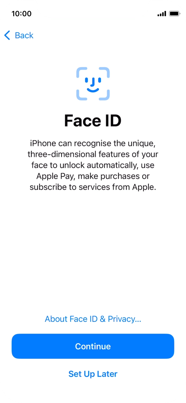 Follow the instructions on the screen to turn on Face ID or press Set Up Later. Follow the instructions on the screen to turn on Face ID or press Set Up Later.