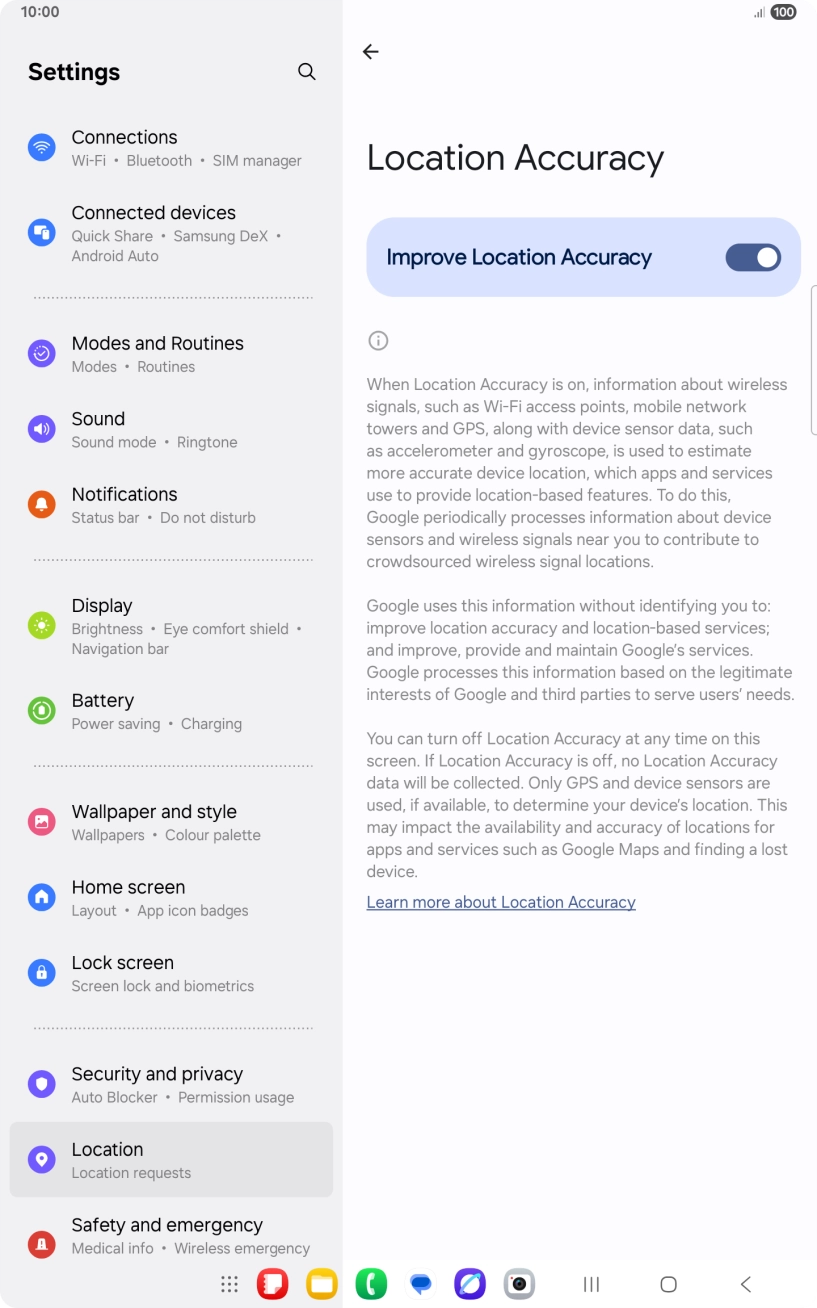 If you press the indicator next to 'Improve Location Accuracy' to turn off the function, your tablet can find your exact position using the GPS satellites but it may take longer as there is no access to supplementary information from the mobile network or nearby WiFi networks.
