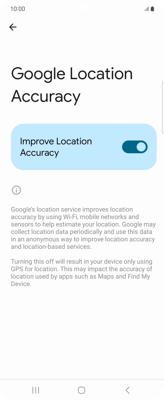 If you press the indicator next to 'Improve Location Accuracy' to turn off the function, your phone can find your exact position using the GPS satellites but it may take longer as there is no access to supplementary information from the mobile network or nearby WiFi networks. If you press the indicator next to 'Improve Location Accuracy' to turn off the function, your phone can find your exact position using the GPS satellites but it may take longer as there is no access to supplementary information from the mobile network or nearby WiFi networks.