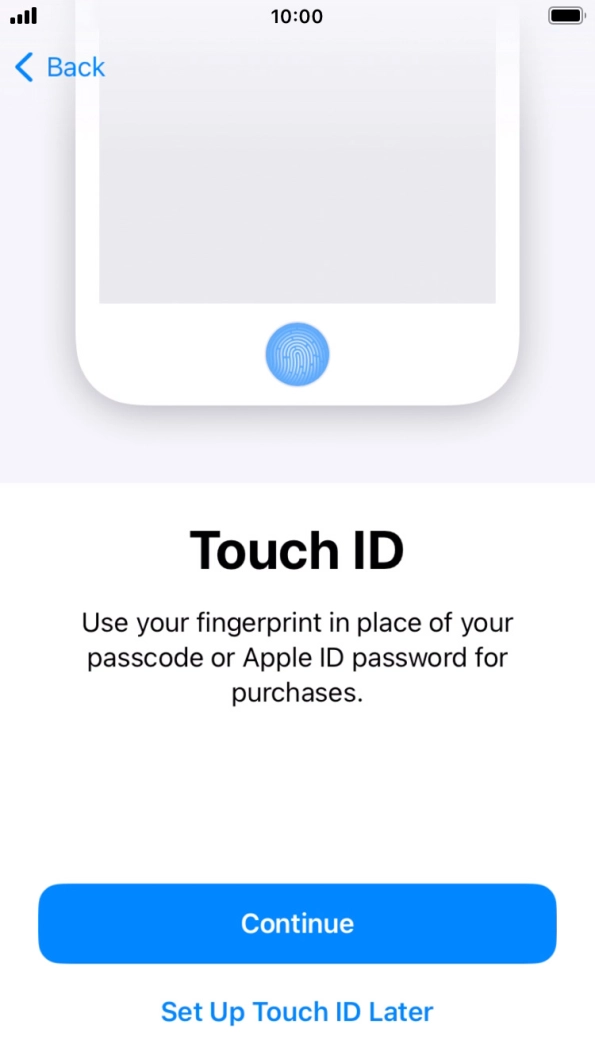 Follow the instructions on the screen to turn on Face ID or press Set Up Touch ID Later. Follow the instructions on the screen to turn on Face ID or press Set Up Touch ID Later.