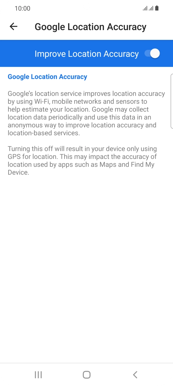 If you press the indicator next to 'Improve Location Accuracy' to turn off the function, your phone can find your exact position using the GPS satellites but it may take longer as there is no access to supplementary information from the mobile network or nearby WiFi networks. If you press the indicator next to 'Improve Location Accuracy' to turn off the function, your phone can find your exact position using the GPS satellites but it may take longer as there is no access to supplementary information from the mobile network or nearby WiFi networks.