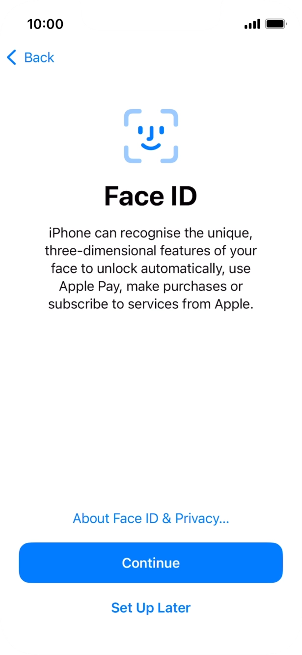 Follow the instructions on the screen to turn on Face ID or press Set Up Later. Follow the instructions on the screen to turn on Face ID or press Set Up Later.