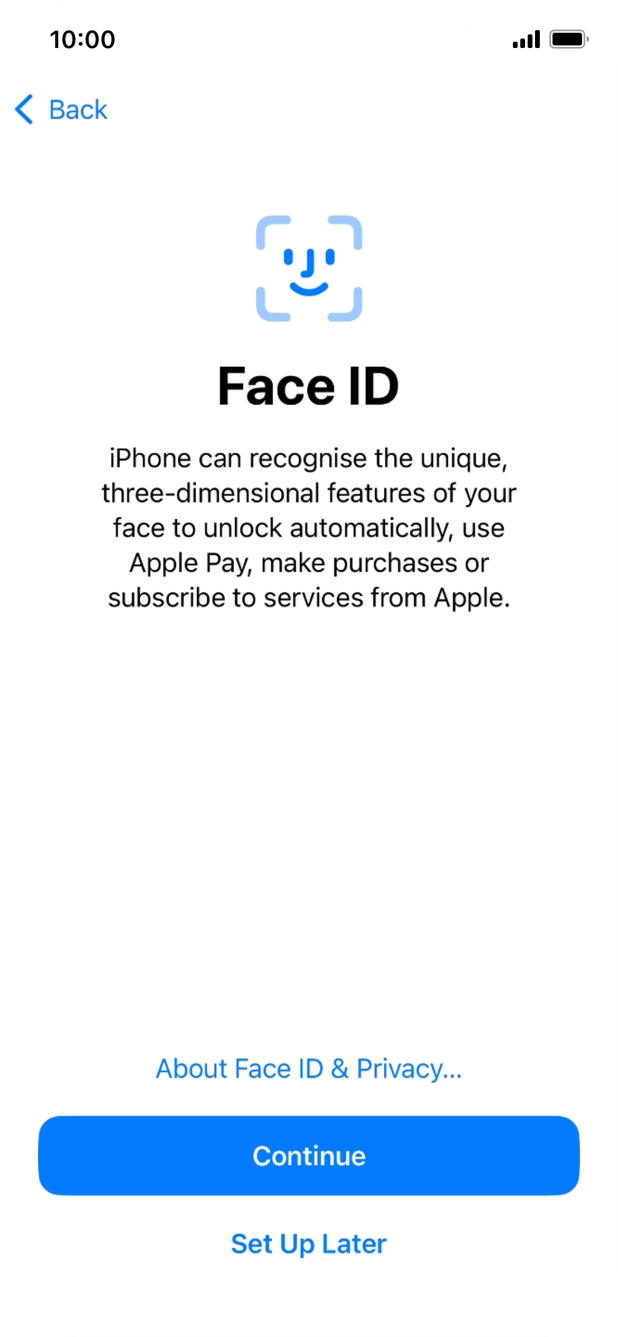 Follow the instructions on the screen to turn on Face ID or press Set Up Later. Follow the instructions on the screen to turn on Face ID or press Set Up Later.