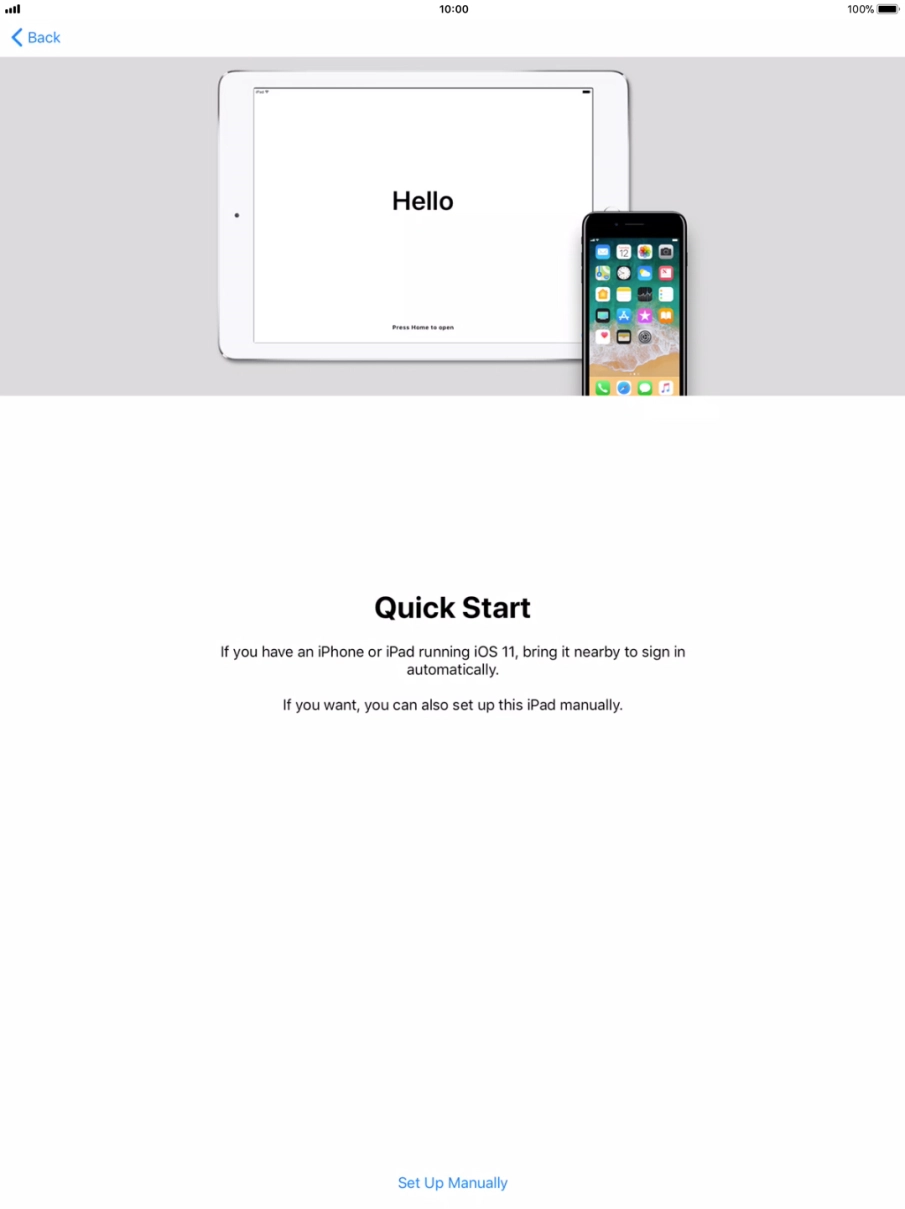 Follow the instructions on the screen to transfer content from another iOS 11 device or press Set Up Manually. Follow the instructions on the screen to transfer content from another iOS 11 device or press Set Up Manually.