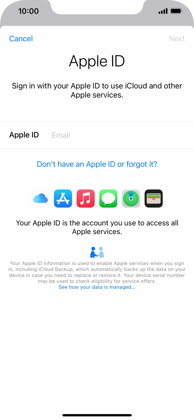 If you don't have an Apple ID, press Don't have an Apple ID or forgot it? and follow the instructions on the screen to create an Apple ID.