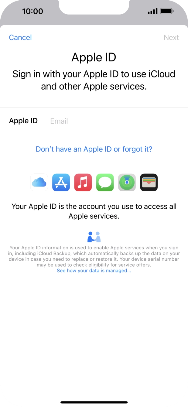 If you don't have an Apple ID, press Don't have an Apple ID or forgot it? and follow the instructions on the screen to create an Apple ID.
