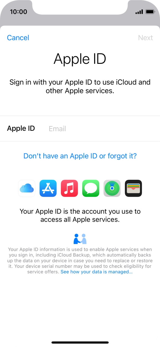 If you don't have an Apple ID, press Don't have an Apple ID or forgot it? and follow the instructions on the screen to create an Apple ID.