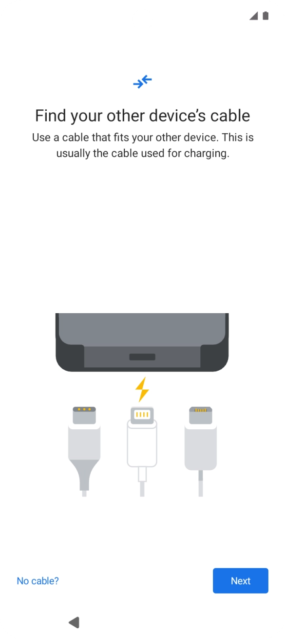 If you have a cable which can connect the two phones, insert the cable and follow the instructions on the screen to transfer content to your phone. If you don’t have a cable, press No cable?.