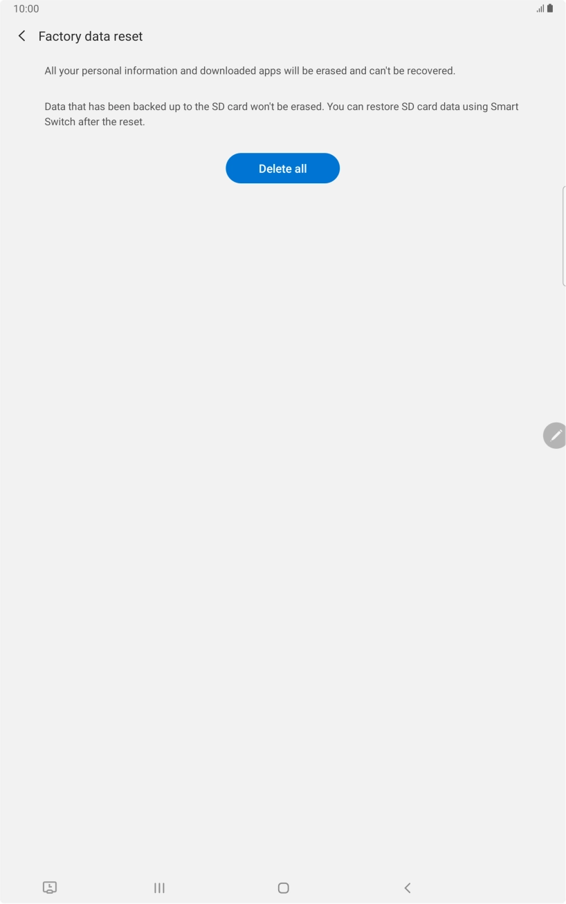Press Delete all. Wait a moment while the factory default settings are restored. Follow the instructions on the screen to set up your tablet and prepare it for use.
