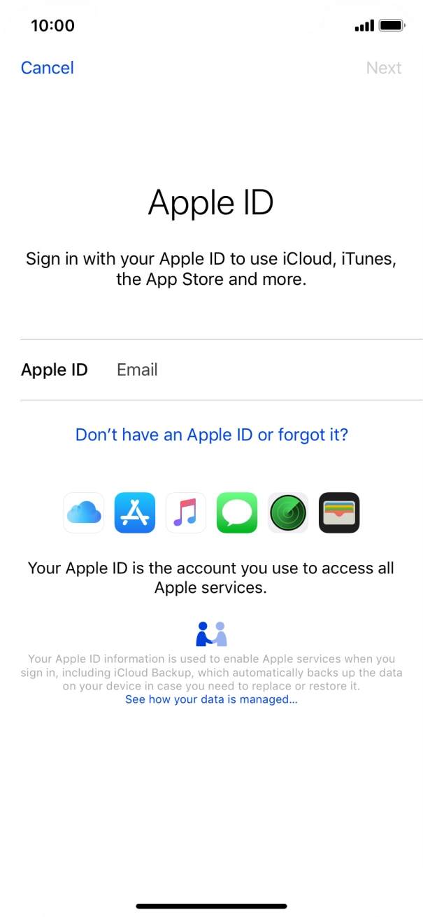 If you don't have an Apple ID, press Don't have an Apple ID or forgot it? and follow the instructions on the screen to create an Apple ID. If you don't have an Apple ID, press Don't have an Apple ID or forgot it? and follow the instructions on the screen to create an Apple ID.
