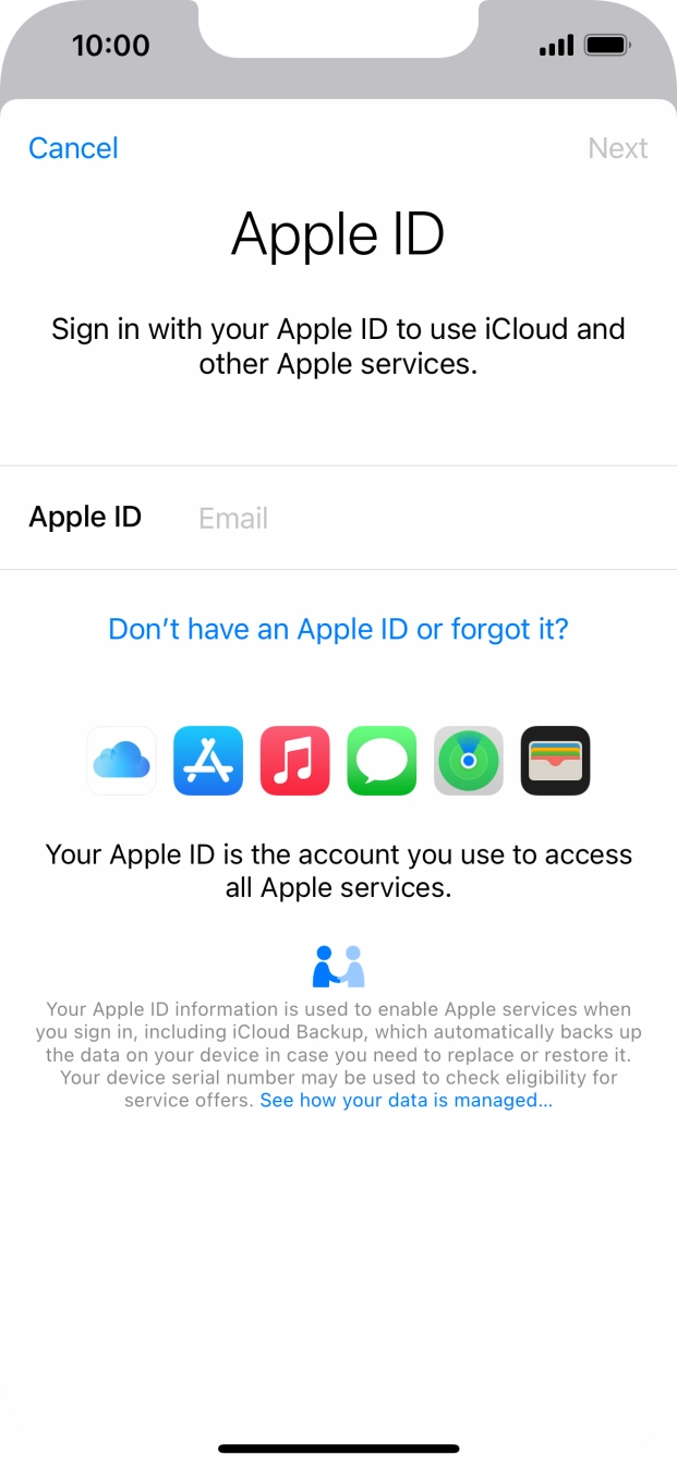 If you don't have an Apple ID, press Don't have an Apple ID or forgot it? and follow the instructions on the screen to create an Apple ID. If you don't have an Apple ID, press Don't have an Apple ID or forgot it? and follow the instructions on the screen to create an Apple ID.