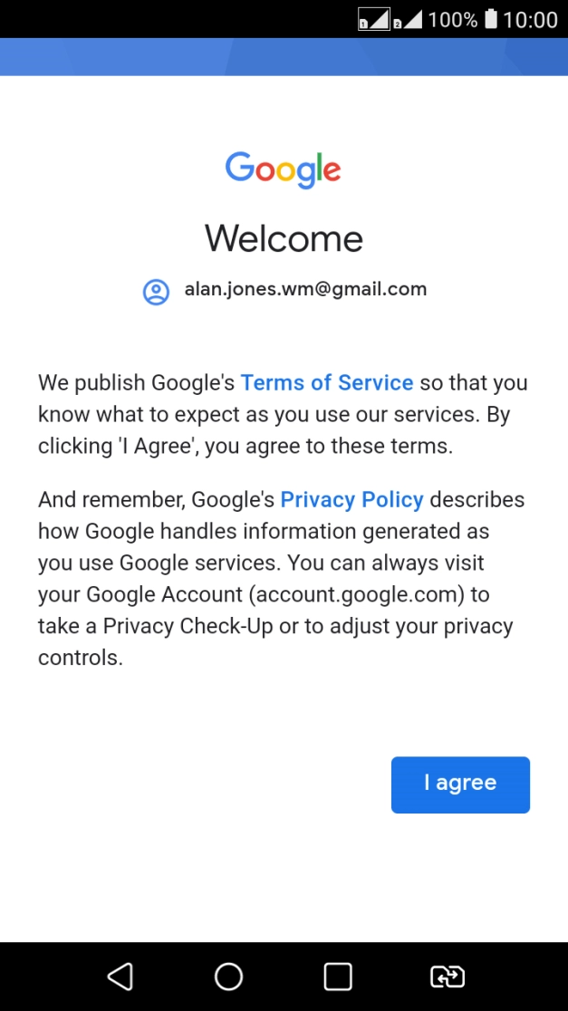 Press I agree and follow the instructions on the screen to select settings for your Google account. Press I agree and follow the instructions on the screen to select settings for your Google account.