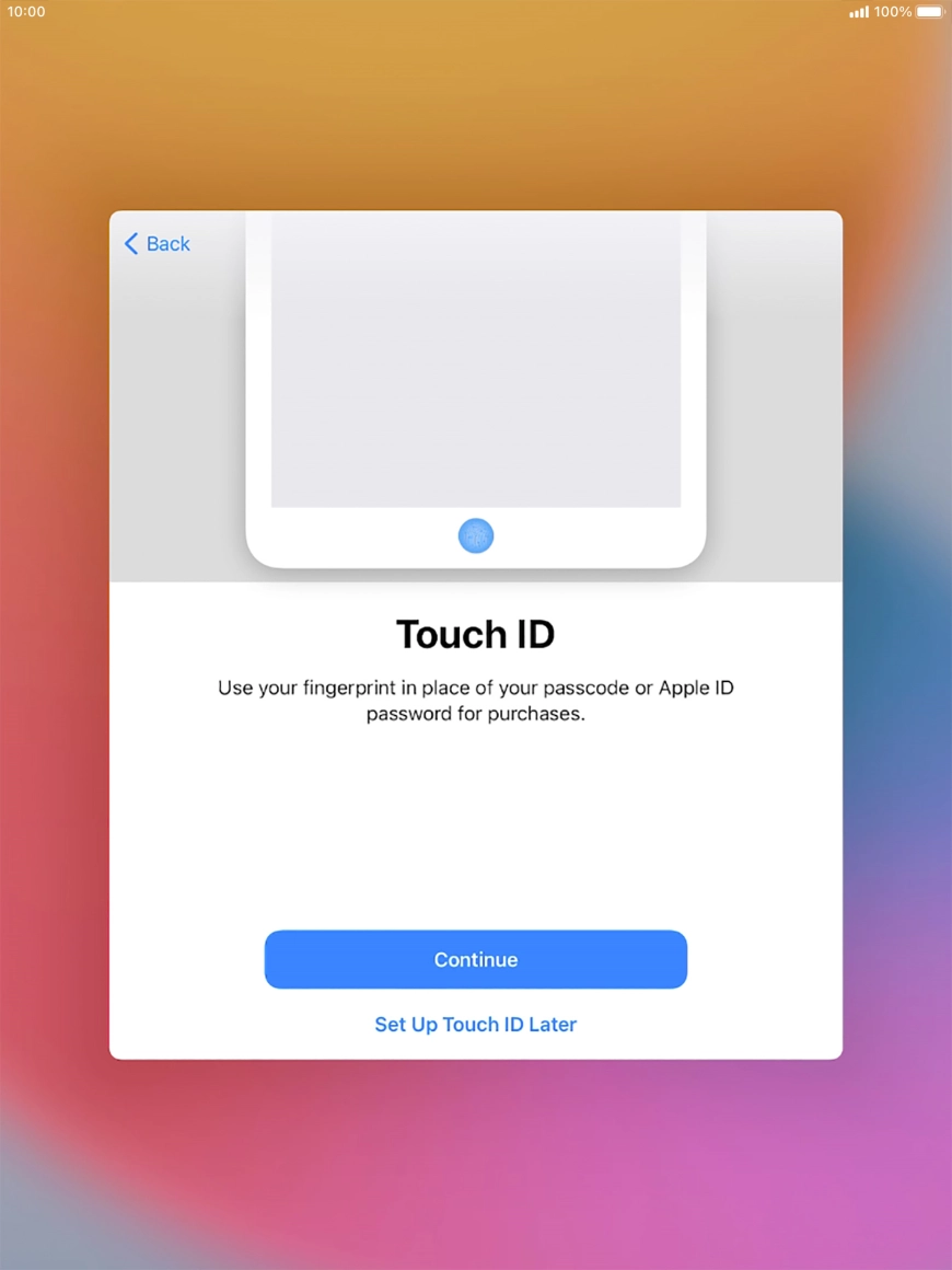 Follow the instructions on the screen to turn on use of Touch ID or press Set Up Touch ID Later . Follow the instructions on the screen to turn on use of Touch ID or press Set Up Touch ID Later .