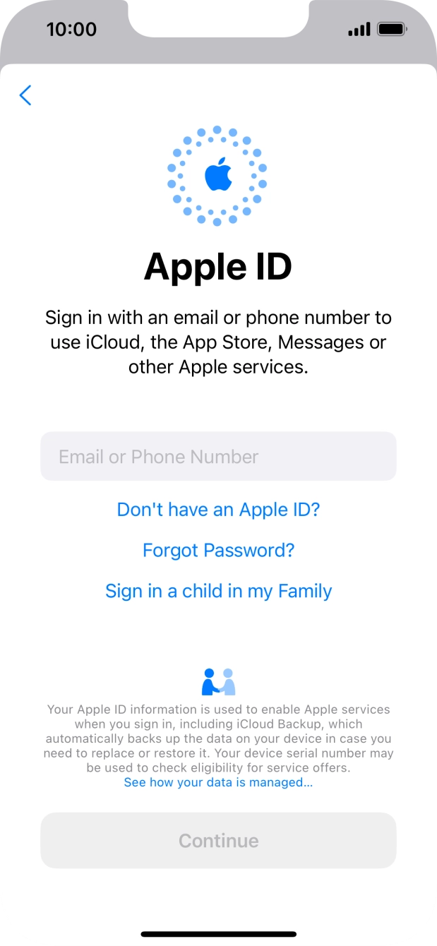 If you don't have an Apple ID, press Don't have an Apple ID? and follow the instructions on the screen to create an Apple ID.