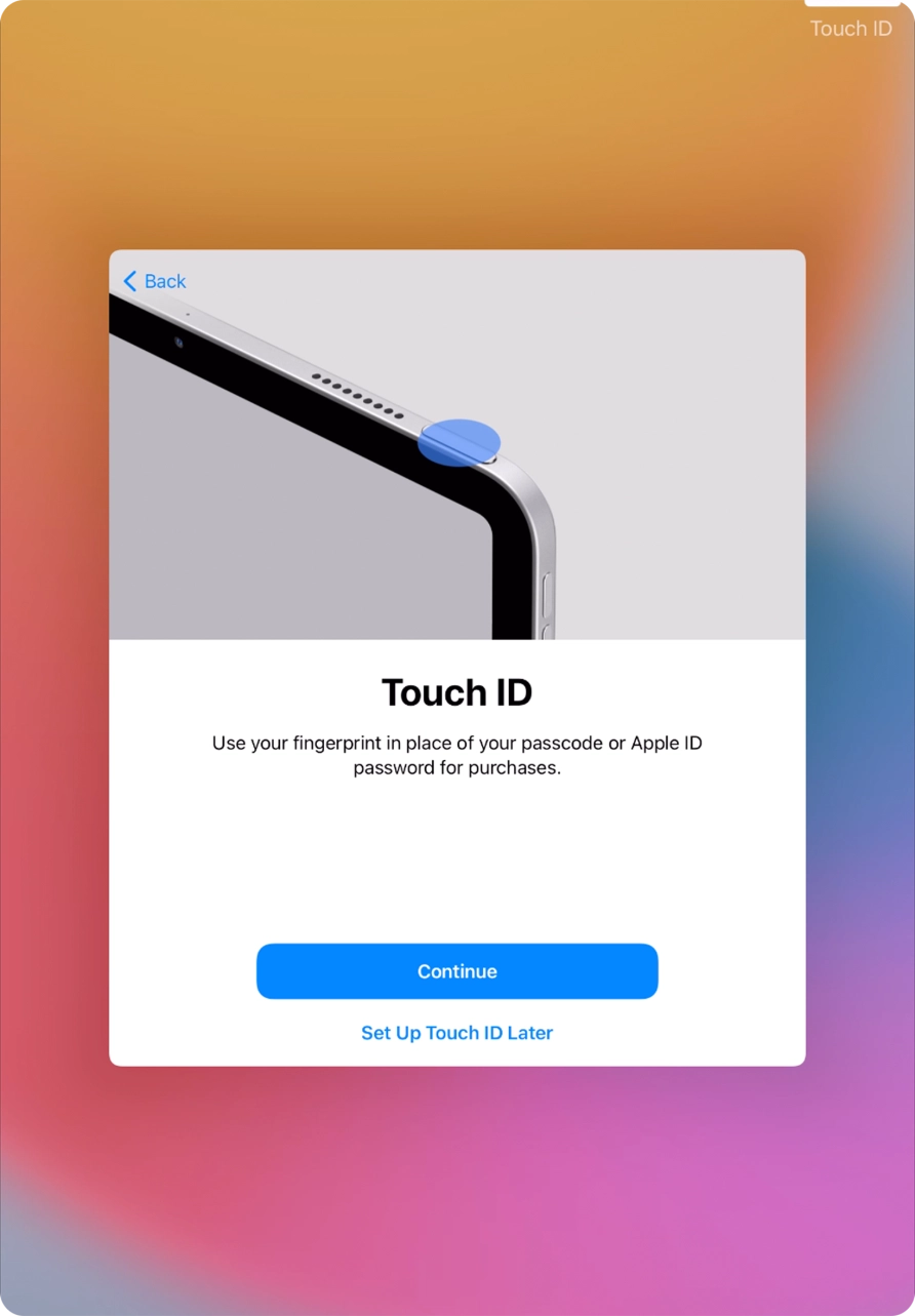 Follow the instructions on the screen to turn on use of Touch ID or press Set Up Touch ID Later. Follow the instructions on the screen to turn on use of Touch ID or press Set Up Touch ID Later.