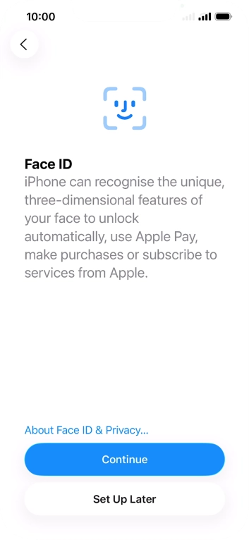 Follow the instructions on the screen to turn on Face ID or press Set Up Later. Follow the instructions on the screen to turn on Face ID or press Set Up Later.