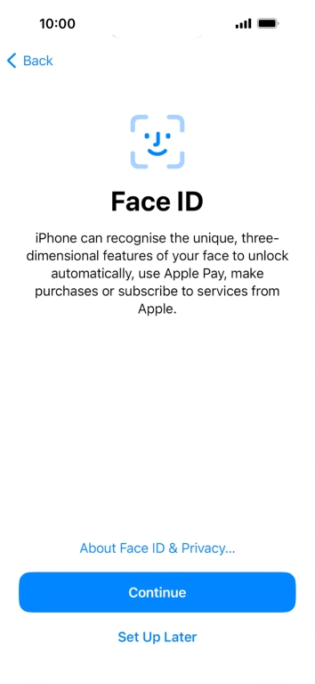 Follow the instructions on the screen to turn on Face ID or press Set Up Later. Follow the instructions on the screen to turn on Face ID or press Set Up Later.