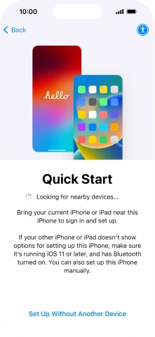 Follow the instructions on the screen to transfer content from another device running iOS 11 or later or press Set Up Without Another Device.