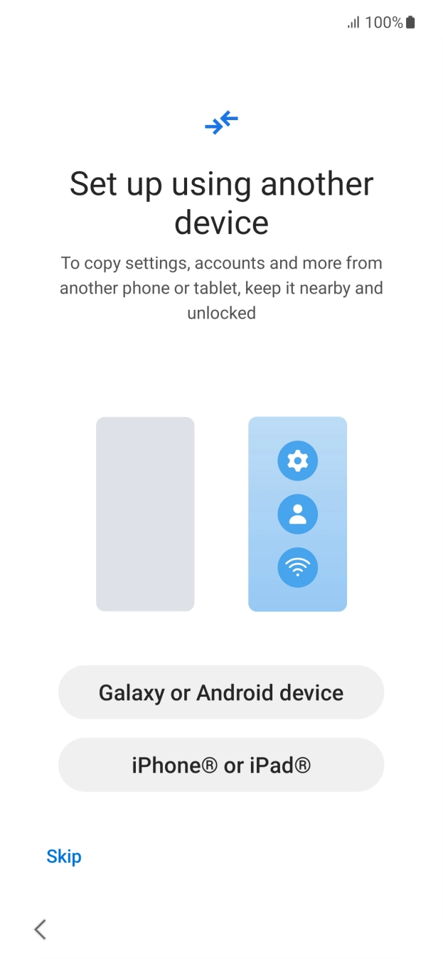 Press the required setting to transfer content from another device or press Skip. Press the required setting to transfer content from another device or press Skip.