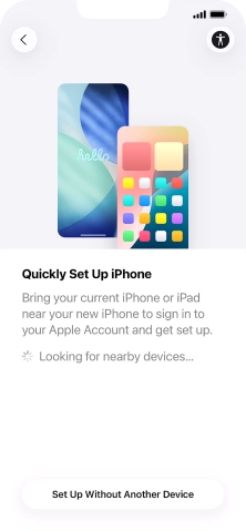 Follow the instructions on the screen to transfer content from another device running iOS 11 or later or press Set Up Without Another Device. Follow the instructions on the screen to transfer content from another device running iOS 11 or later or press Set Up Without Another Device.