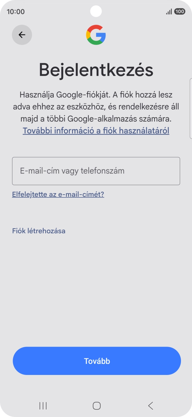Amennyiben nincs Google-fiókod, válaszd a Fiók létrehozása lehetőséget, és kövesd a képernyőn megjelenő utasításokat egy új fiók létrehozásához. Amennyiben nincs Google-fiókod, válaszd a Fiók létrehozása lehetőséget, és kövesd a képernyőn megjelenő utasításokat egy új fiók létrehozásához.