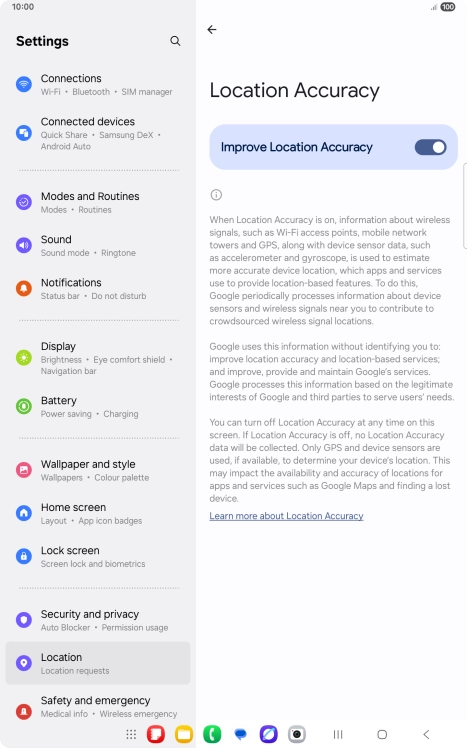 If you press the indicator next to 'Improve Location Accuracy' to turn off the function, your tablet can find your exact position using the GPS satellites but it may take longer as there is no access to supplementary information from the mobile network or nearby WiFi networks.