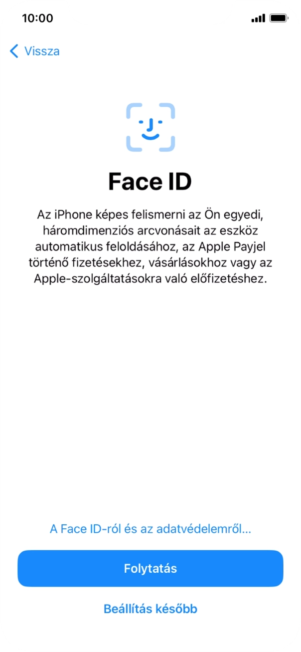 Kövesd a képernyőn megjelenő utasításokat a Face ID használatának bekapcsolásához, vagy válaszd a Beállítás később lehetőséget. Kövesd a képernyőn megjelenő utasításokat a Face ID használatának bekapcsolásához, vagy válaszd a Beállítás később lehetőséget.