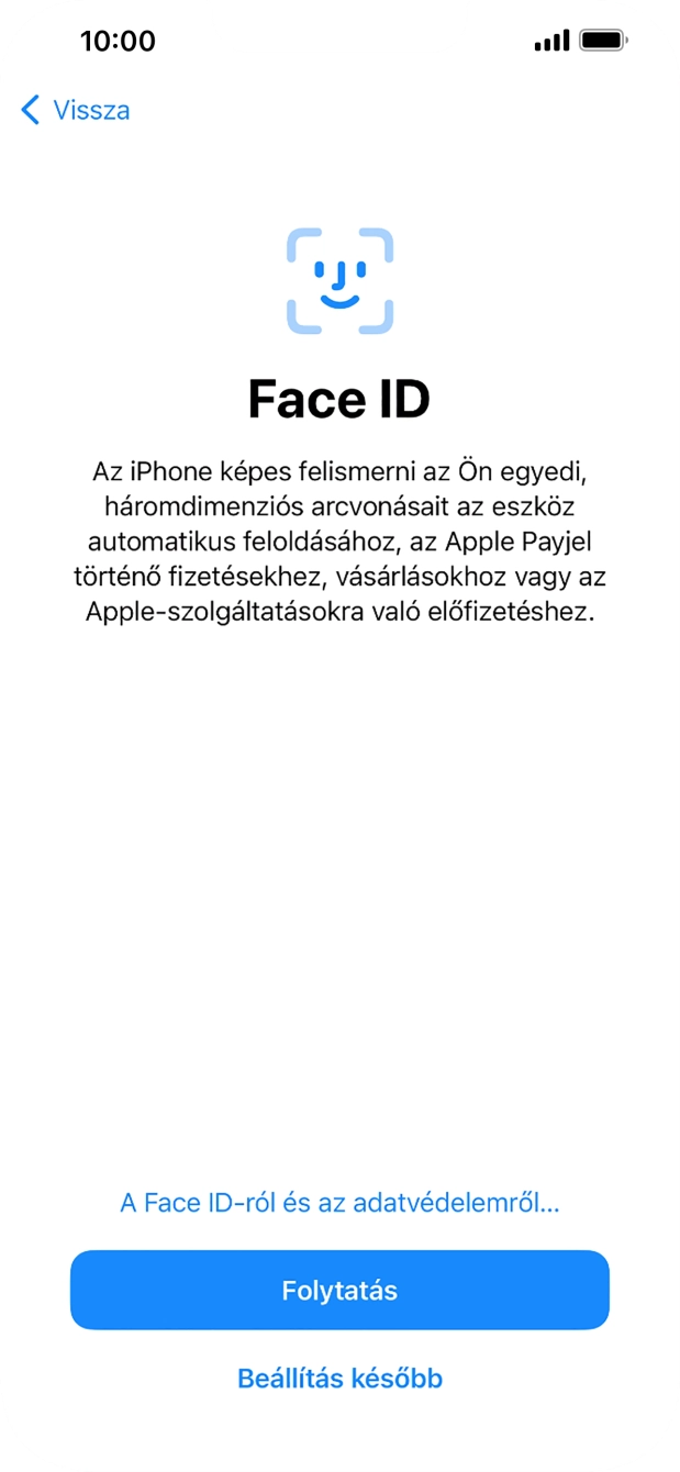 Kövesd a képernyőn megjelenő utasításokat a Face ID használatának bekapcsolásához, vagy válaszd a Beállítás később lehetőséget. Kövesd a képernyőn megjelenő utasításokat a Face ID használatának bekapcsolásához, vagy válaszd a Beállítás később lehetőséget.