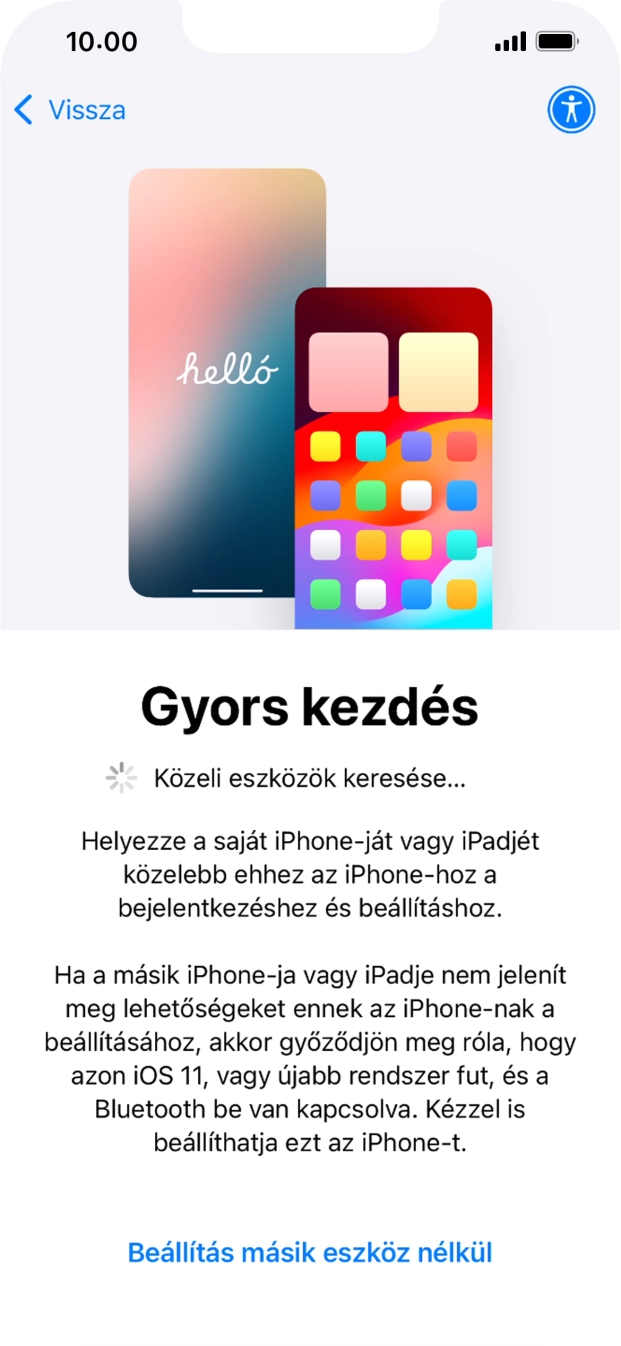 Kövesd a képernyőn megjelenő utasításokat a tartalom egy másik eszközről az iOS 11-gyel vagy újabbakkal történő átviteléhez, vagy válaszd a Beállítás másik eszköz nélkül lehetőséget.