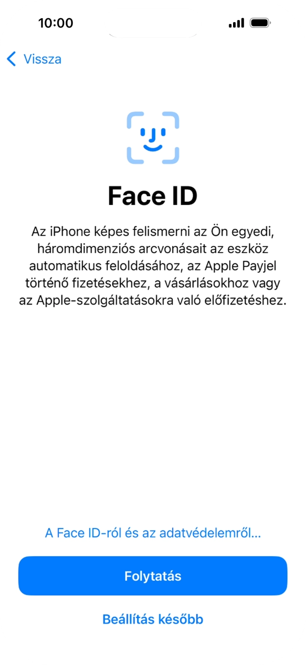 Kövesd a képernyőn megjelenő utasításokat a Face ID használatának bekapcsolásához, vagy válaszd a Beállítás később lehetőséget. Kövesd a képernyőn megjelenő utasításokat a Face ID használatának bekapcsolásához, vagy válaszd a Beállítás később lehetőséget.