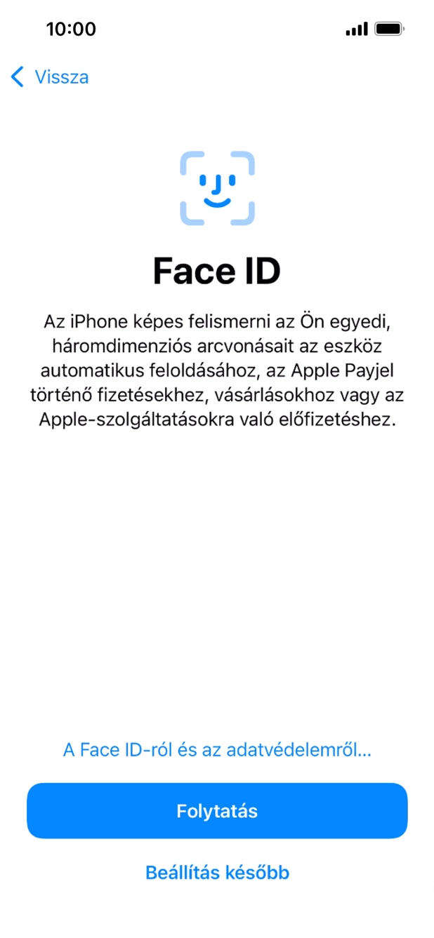 Kövesd a képernyőn megjelenő utasításokat a Face ID használatának bekapcsolásához, vagy válaszd a Beállítás később lehetőséget. Kövesd a képernyőn megjelenő utasításokat a Face ID használatának bekapcsolásához, vagy válaszd a Beállítás később lehetőséget.