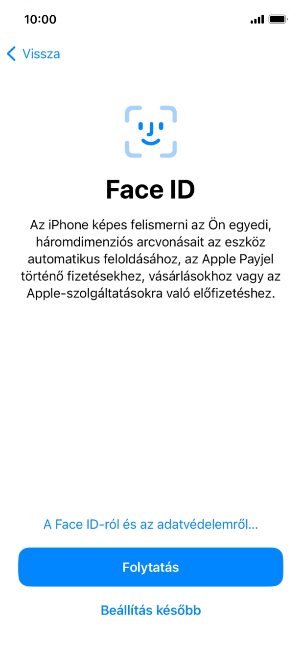 Kövesd a képernyőn megjelenő utasításokat a Face ID használatának bekapcsolásához, vagy válaszd a Beállítás később lehetőséget. Kövesd a képernyőn megjelenő utasításokat a Face ID használatának bekapcsolásához, vagy válaszd a Beállítás később lehetőséget.