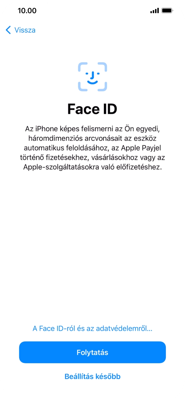 Kövesd a képernyőn megjelenő utasításokat a Face ID használatának bekapcsolásához, vagy válaszd a Beállítás később lehetőséget. Kövesd a képernyőn megjelenő utasításokat a Face ID használatának bekapcsolásához, vagy válaszd a Beállítás később lehetőséget.