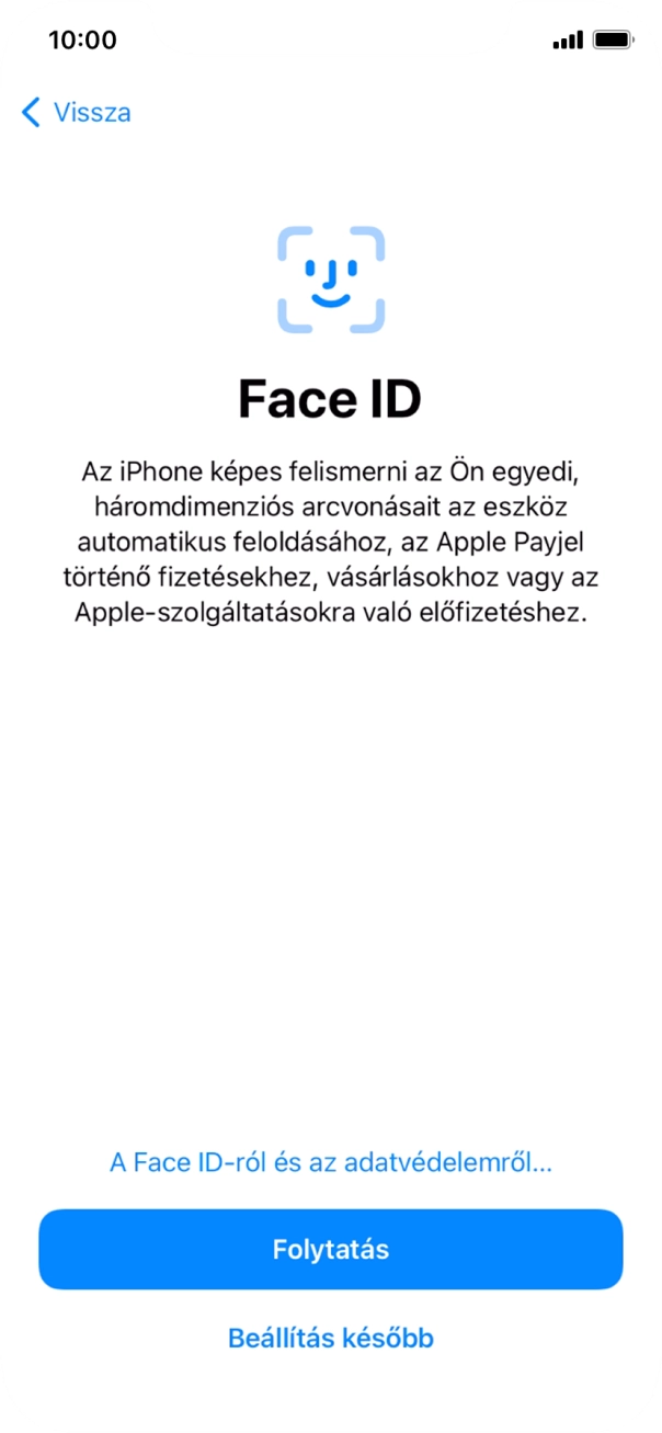 Kövesd a képernyőn megjelenő utasításokat a Face ID használatának bekapcsolásához, vagy válaszd a Beállítás később lehetőséget. Kövesd a képernyőn megjelenő utasításokat a Face ID használatának bekapcsolásához, vagy válaszd a Beállítás később lehetőséget.