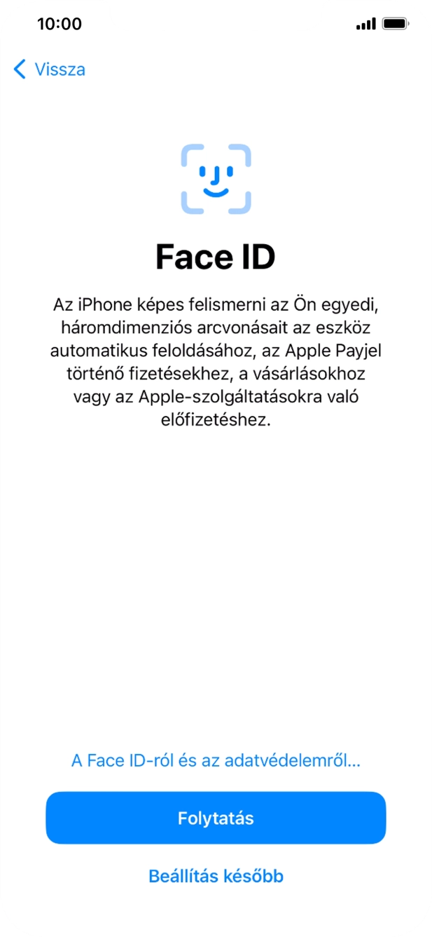Kövesd a képernyőn megjelenő utasításokat a Face ID használatának bekapcsolásához, vagy válaszd a Beállítás később lehetőséget. Kövesd a képernyőn megjelenő utasításokat a Face ID használatának bekapcsolásához, vagy válaszd a Beállítás később lehetőséget.