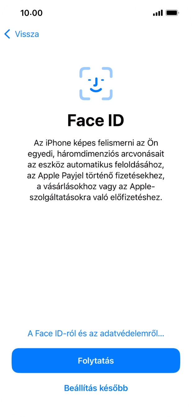 Kövesd a képernyőn megjelenő utasításokat a Face ID használatának bekapcsolásához, vagy válaszd a Beállítás később lehetőséget. Kövesd a képernyőn megjelenő utasításokat a Face ID használatának bekapcsolásához, vagy válaszd a Beállítás később lehetőséget.