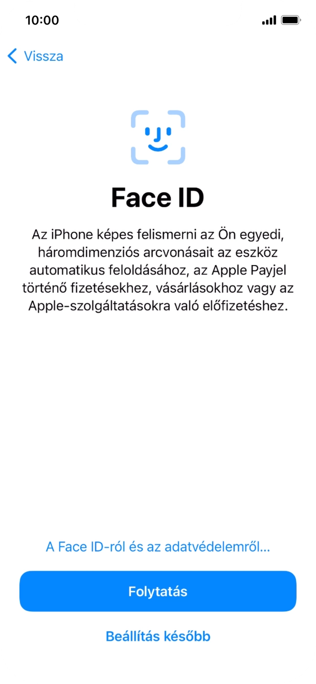 Kövesd a képernyőn megjelenő utasításokat a Face ID használatának bekapcsolásához, vagy válaszd a Beállítás később lehetőséget. Kövesd a képernyőn megjelenő utasításokat a Face ID használatának bekapcsolásához, vagy válaszd a Beállítás később lehetőséget.