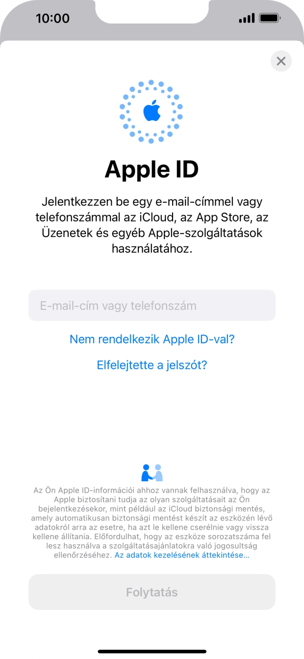 Ha nincs Apple ID-d, válaszd a Nem rendelkezik Apple ID-val? lehetőséget, és kövesd a képernyőn megjelenő utasításokat Apple ID létrehozásához. Ha nincs Apple ID-d, válaszd a Nem rendelkezik Apple ID-val? lehetőséget, és kövesd a képernyőn megjelenő utasításokat Apple ID létrehozásához.