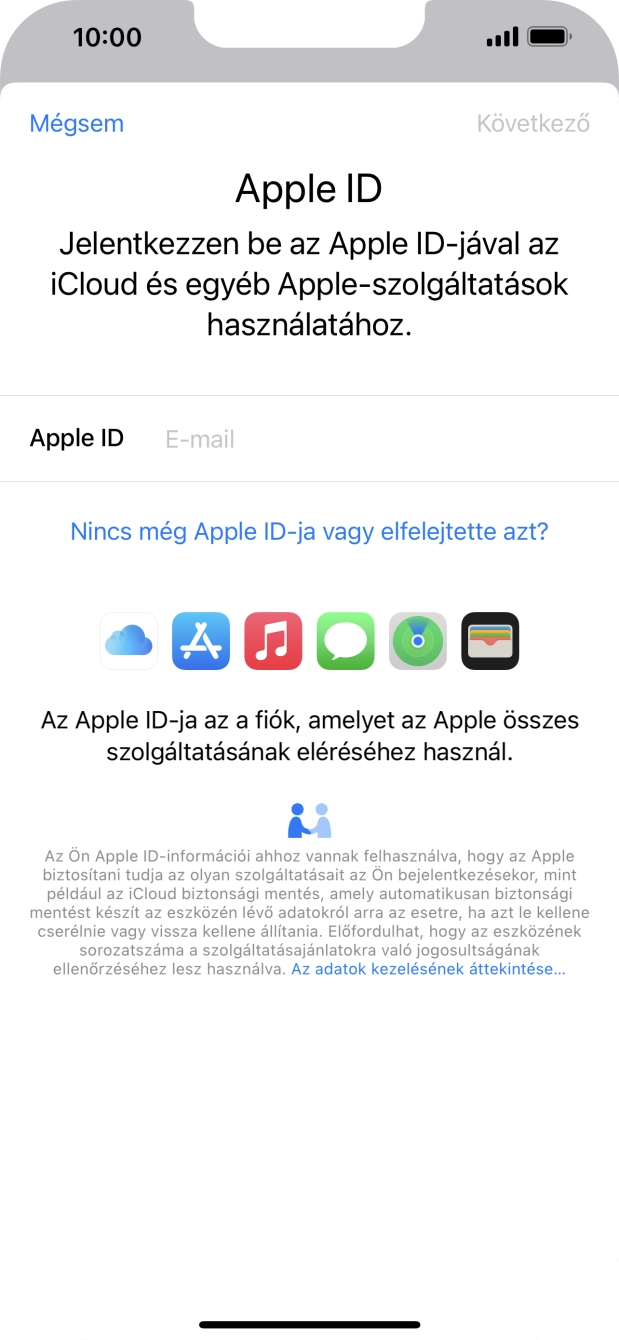 Ha nincs Apple ID-d, válaszd a Nincs még Apple ID-ja vagy elfelejtette azt? lehetőséget, és kövesd a képernyőn megjelenő utasításokat Apple ID létrehozásához. Ha nincs Apple ID-d, válaszd a Nincs még Apple ID-ja vagy elfelejtette azt? lehetőséget, és kövesd a képernyőn megjelenő utasításokat Apple ID létrehozásához.