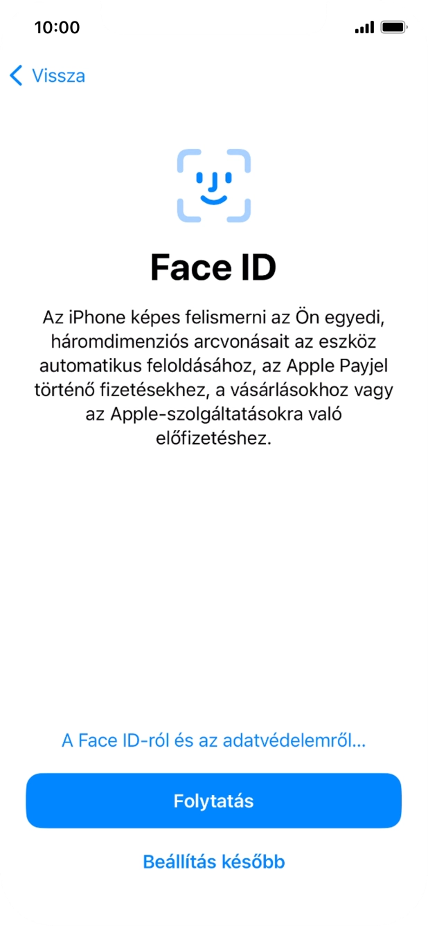 Kövesd a képernyőn megjelenő utasításokat a Face ID használatának bekapcsolásához, vagy válaszd a Beállítás később lehetőséget. Kövesd a képernyőn megjelenő utasításokat a Face ID használatának bekapcsolásához, vagy válaszd a Beállítás később lehetőséget.