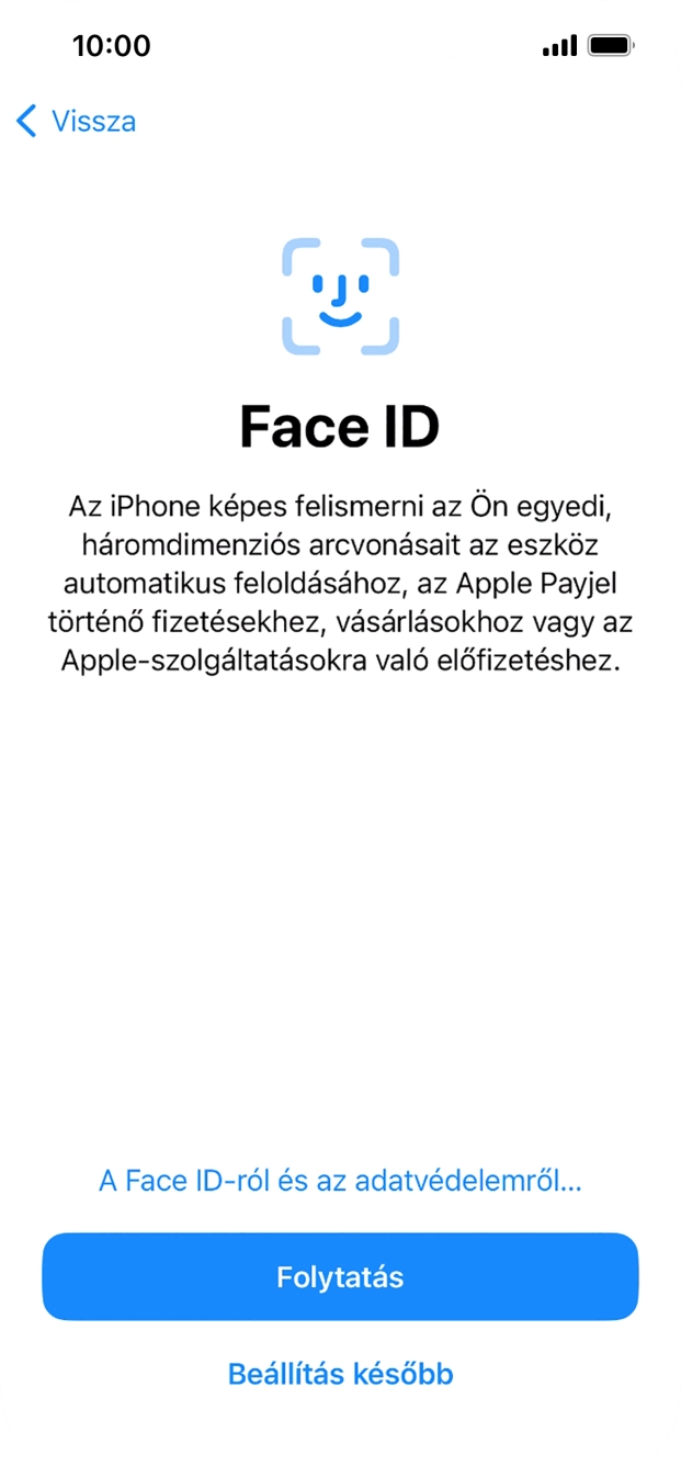 Kövesd a képernyőn megjelenő utasításokat a Face ID használatának bekapcsolásához, vagy válaszd a Beállítás később lehetőséget. Kövesd a képernyőn megjelenő utasításokat a Face ID használatának bekapcsolásához, vagy válaszd a Beállítás később lehetőséget.