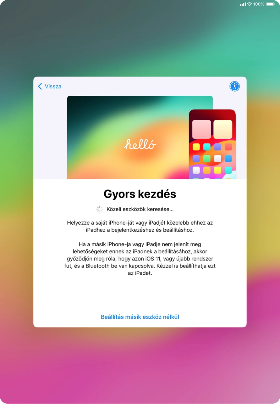 Kövesd a képernyőn megjelenő utasításokat a tartalom egy másik eszközről az iOS 11-gyel vagy újabbakkal történő átviteléhez, vagy válaszd a Beállítás másik eszköz nélkül lehetőséget.