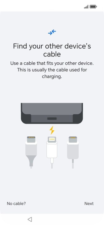If you have a cable which can connect the two phones, insert the cable and follow the instructions on the screen to transfer content to your phone. If you don’t have a cable, press No cable?.