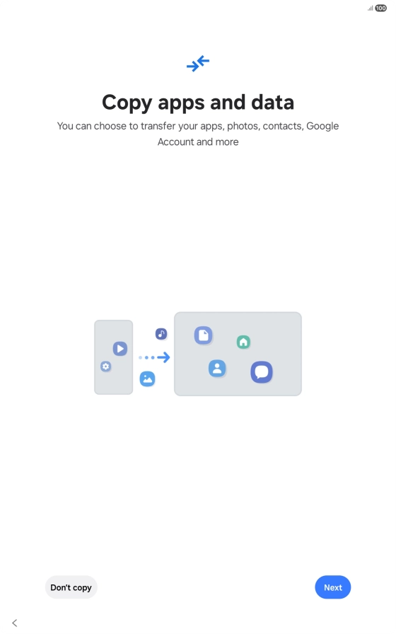 You can transfer the contents of another device to your tablet when it's activated for the first time and after a factory reset. When this screen is displayed, your tablet is ready to transfer contents from another device.