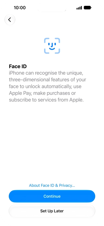 Follow the instructions on the screen to turn on use of Face ID or press Set Up Later. Follow the instructions on the screen to turn on use of Face ID or press Set Up Later.