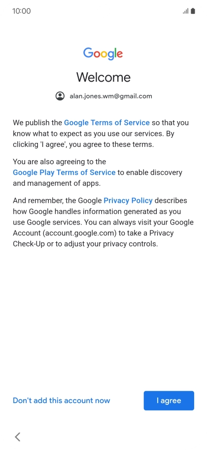 Press I agree and follow the instructions on the screen to select settings for your Google account. Press I agree and follow the instructions on the screen to select settings for your Google account.