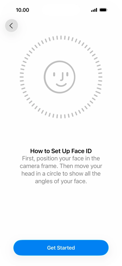 Press Get Started and follow the instructions on the screen to set up Face ID. Press Get Started and follow the instructions on the screen to set up Face ID.